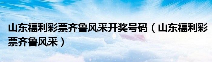 山东彩票齐鲁风采开奖结果，揭秘背后的故事与影响