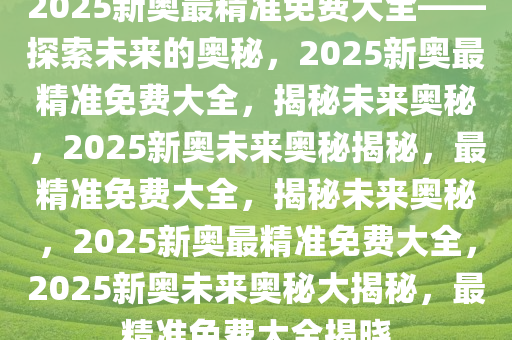 免费精准新奥生肖卡，解锁未来财富的神秘钥匙2025年正版资料免费大全