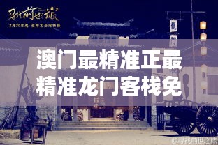 澳门最精准的龙门客栈，免费体验之旅澳门最精准真正最精准龙门客栈